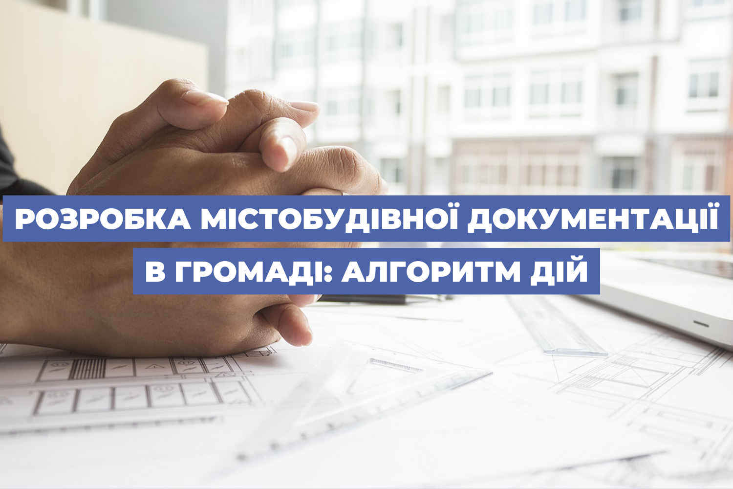 Розробка містобудівної документації в громаді: алгоритм дій