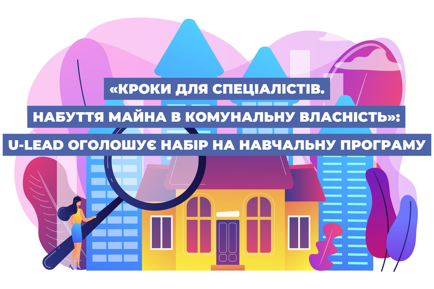 «Кроки для спеціалістів. Набуття майна в комунальну власність»: U-LEAD оголошує набір на нову навчальну програму